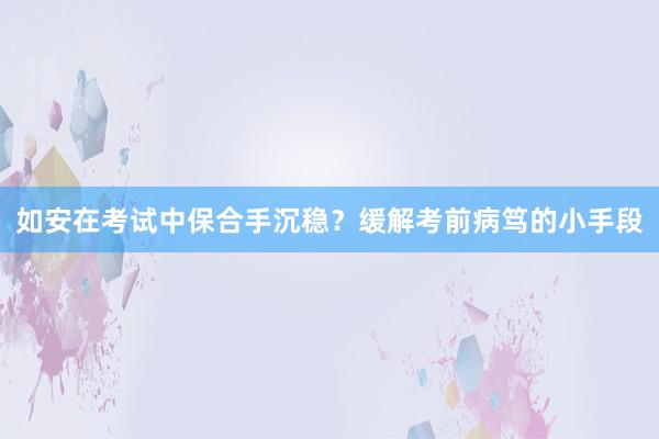 如安在考试中保合手沉稳？缓解考前病笃的小手段